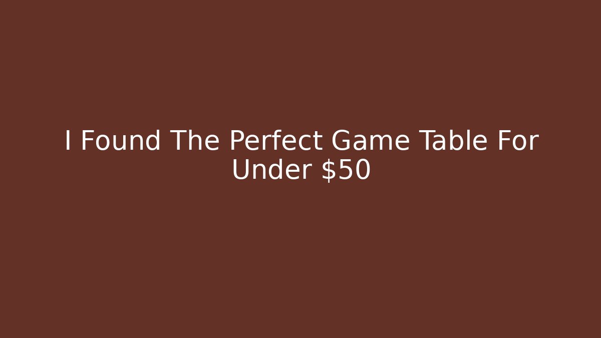 I Found The Perfect Game Table For Under $50 - Método de Aprovação