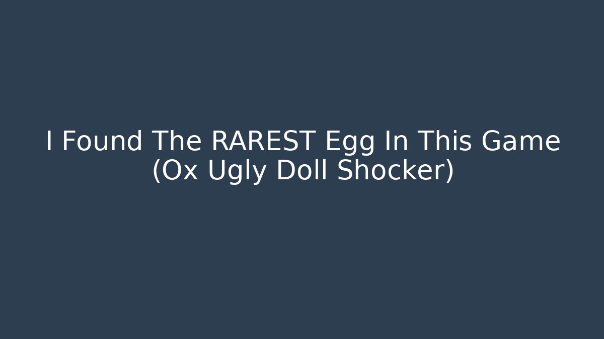 I Found The RAREST Egg In This Game (Ox Ugly Doll Shocker)