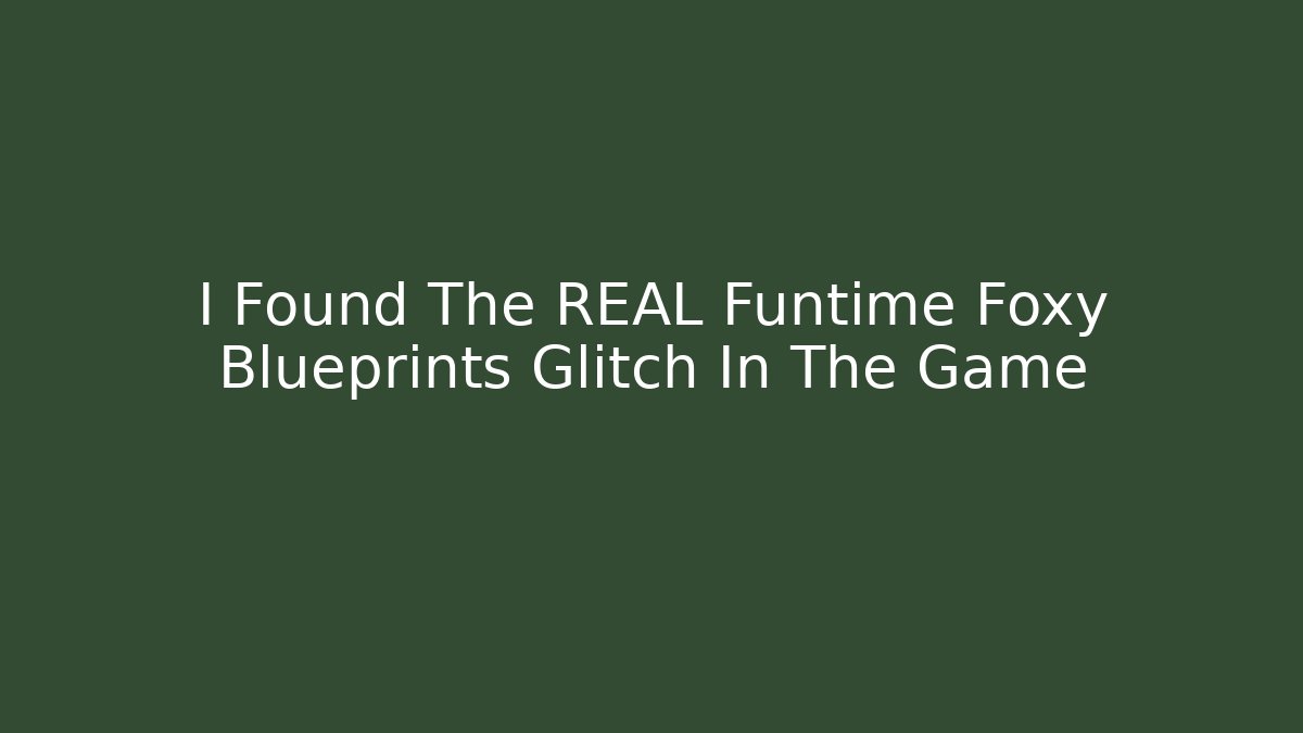 I Found The REAL Funtime Foxy Blueprints Glitch In The Game