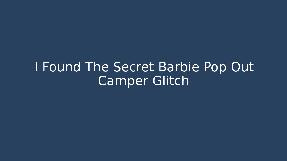 I Found The Secret Barbie Pop Out Camper Glitch - Método de Aprovação
