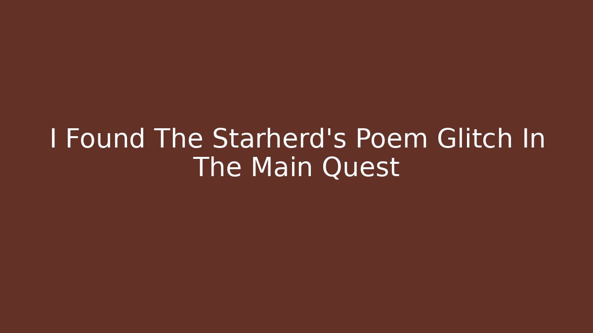 I Found The Starherd's Poem Glitch In The Main Quest