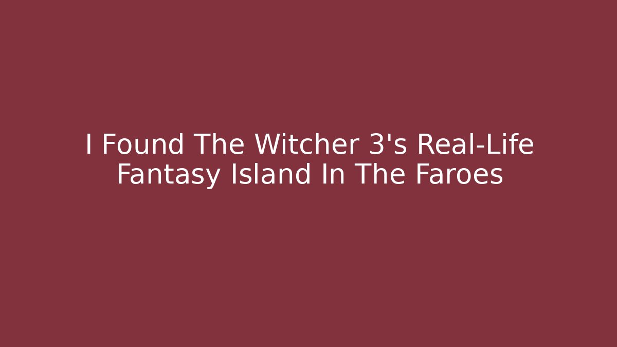 I Found The Witcher 3's Real-Life Fantasy Island In The Faroes