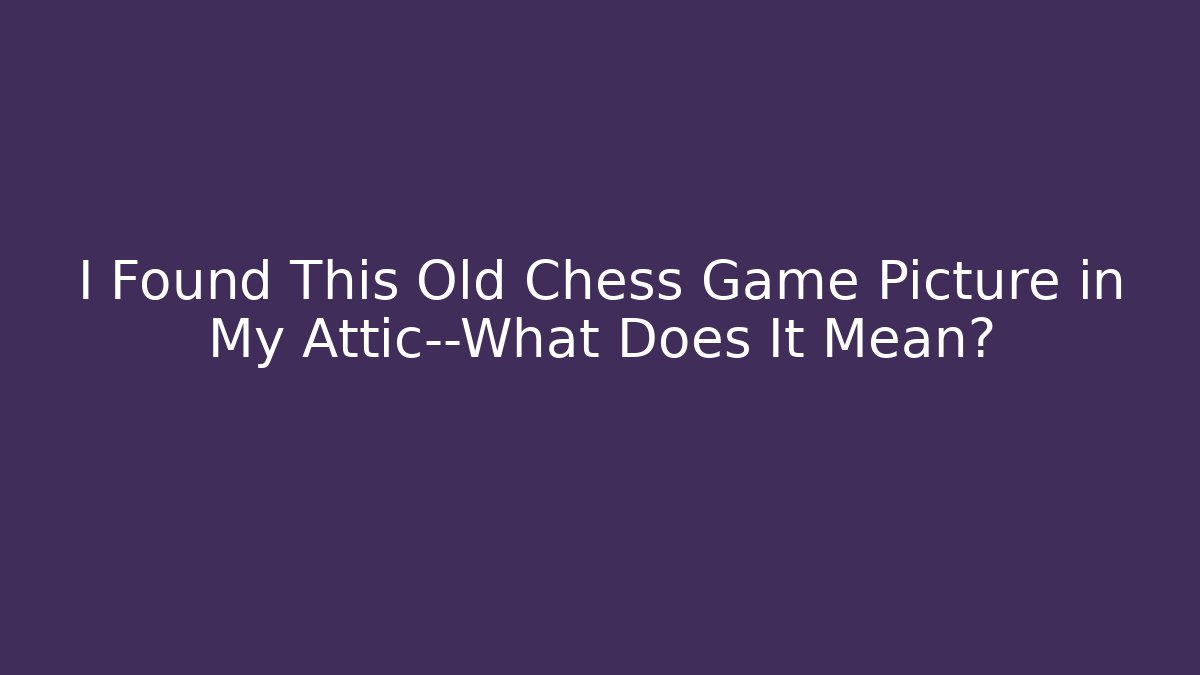 I Found This Old Chess Game Picture in My Attic—What Does It Mean?
