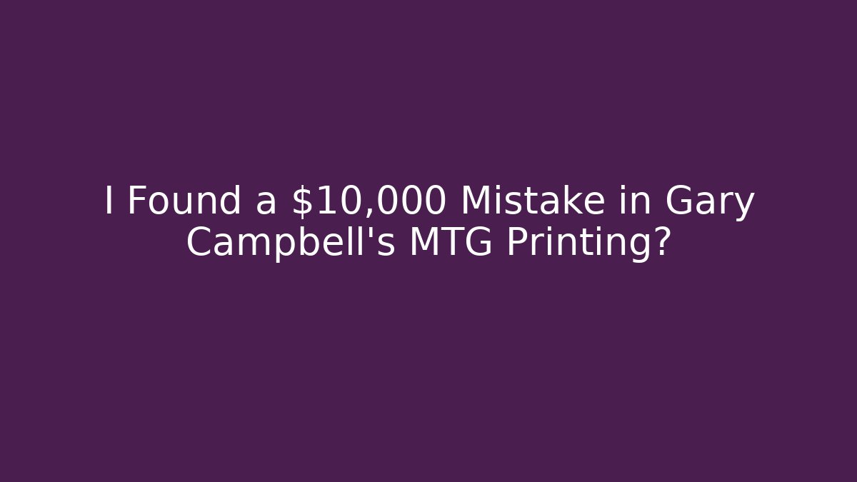 I Found a $10,000 Mistake in Gary Campbell's MTG Printing?