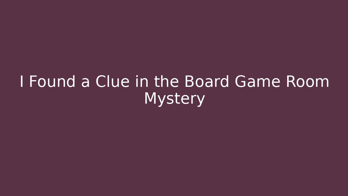 I Found a Clue in the Board Game Room Mystery
