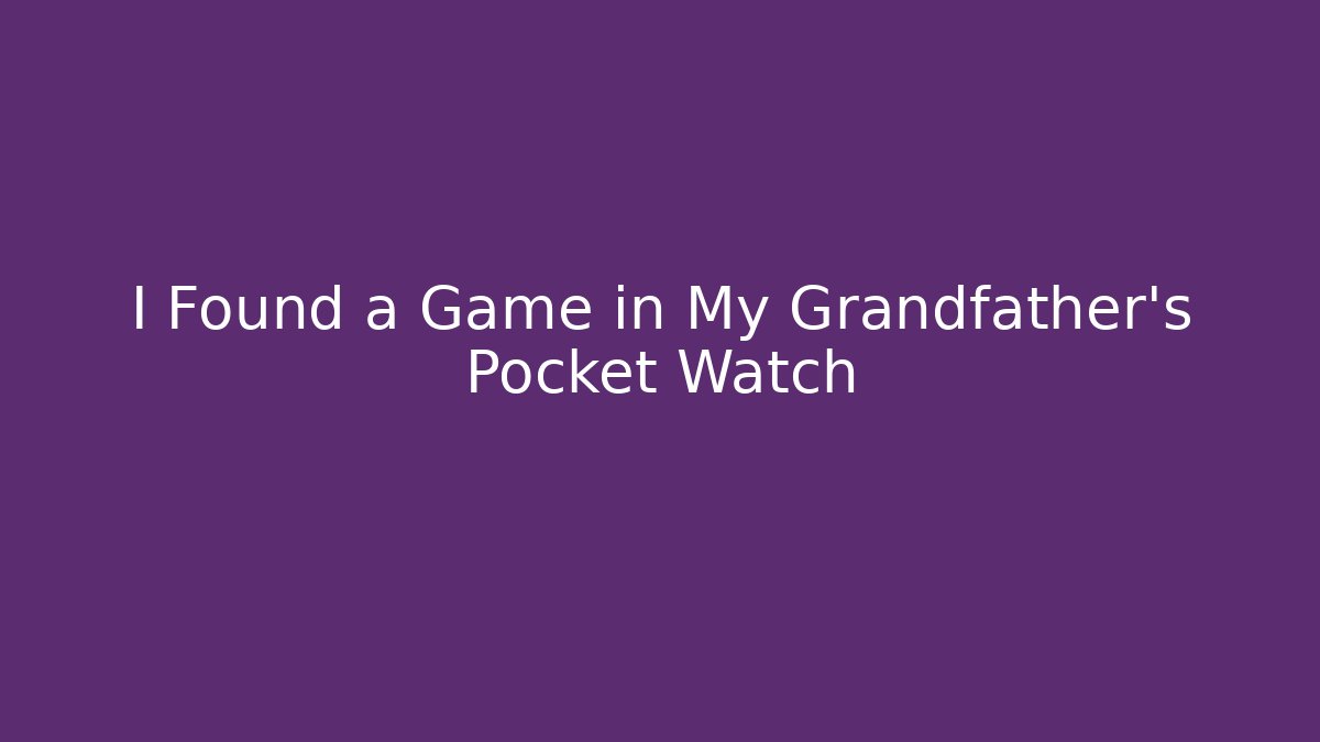 I Found a Game in My Grandfather's Pocket Watch