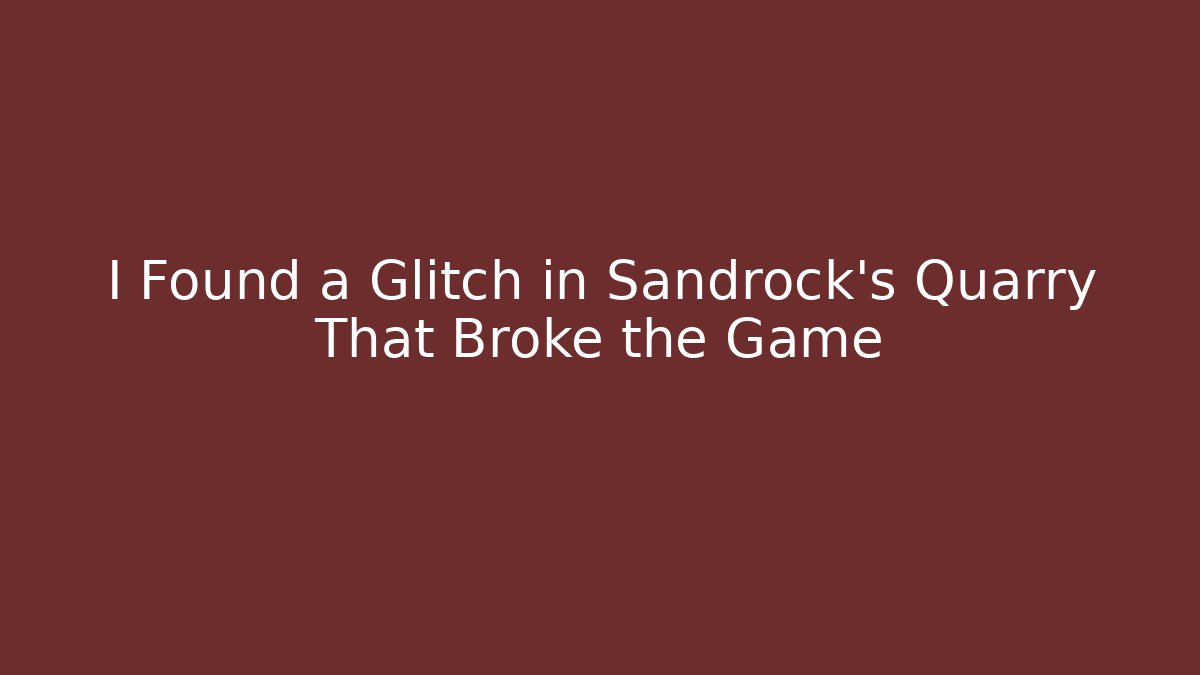 I Found a Glitch in Sandrock's Quarry That Broke the Game
