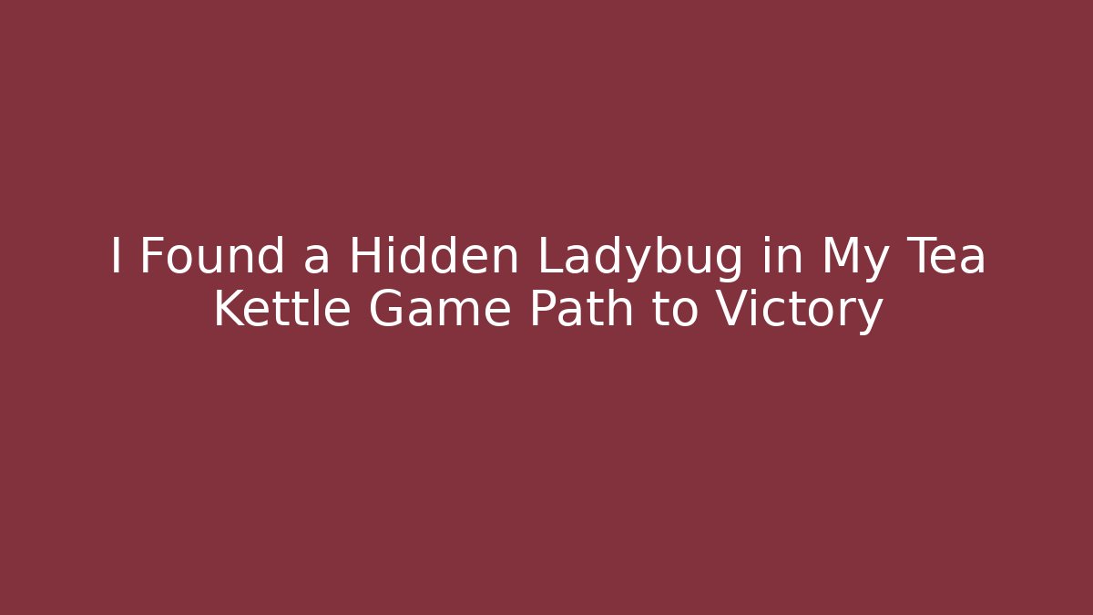I Found a Hidden Ladybug in My Tea Kettle Game Path to Victory