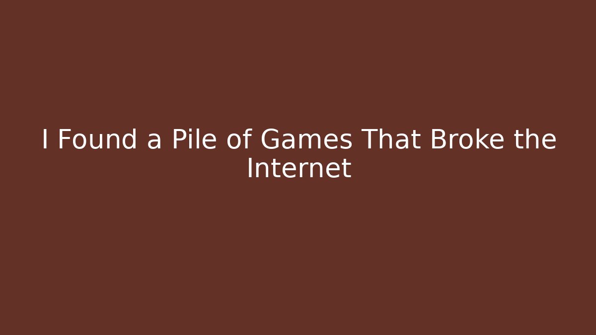 I Found a Pile of Games That Broke the Internet