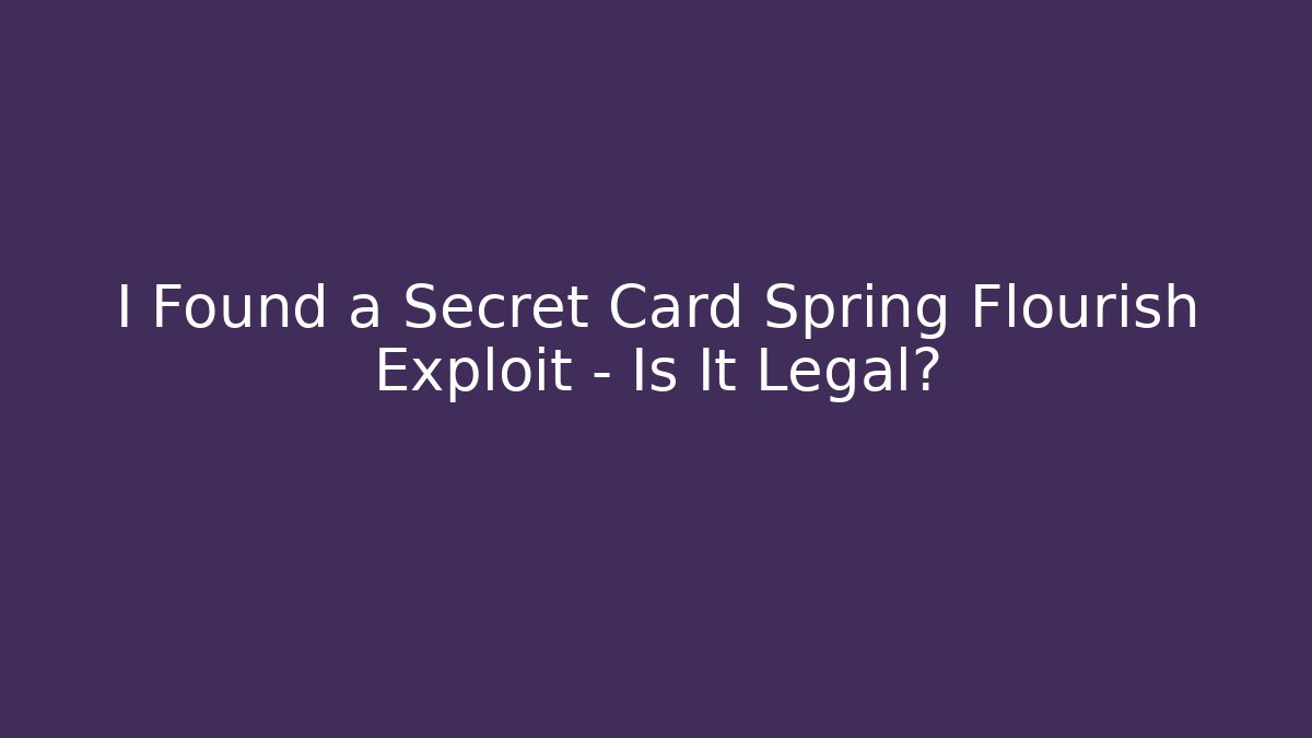 I Found a Secret Card Spring Flourish Exploit – Is It Legal?