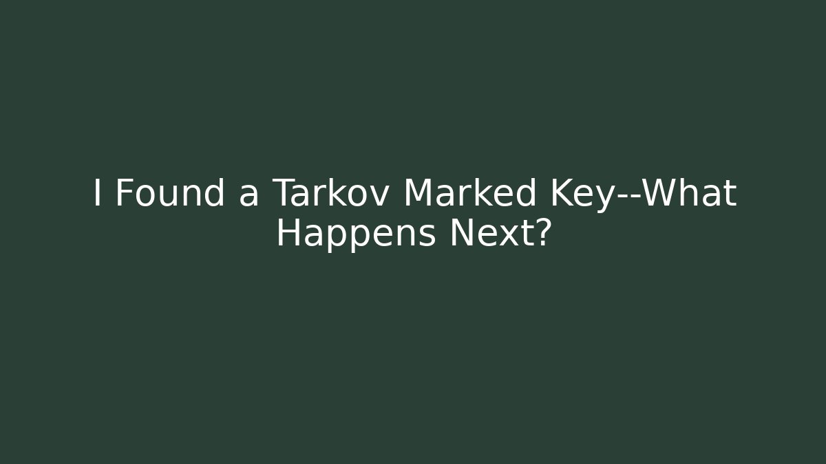 I Found a Tarkov Marked Key—What Happens Next?