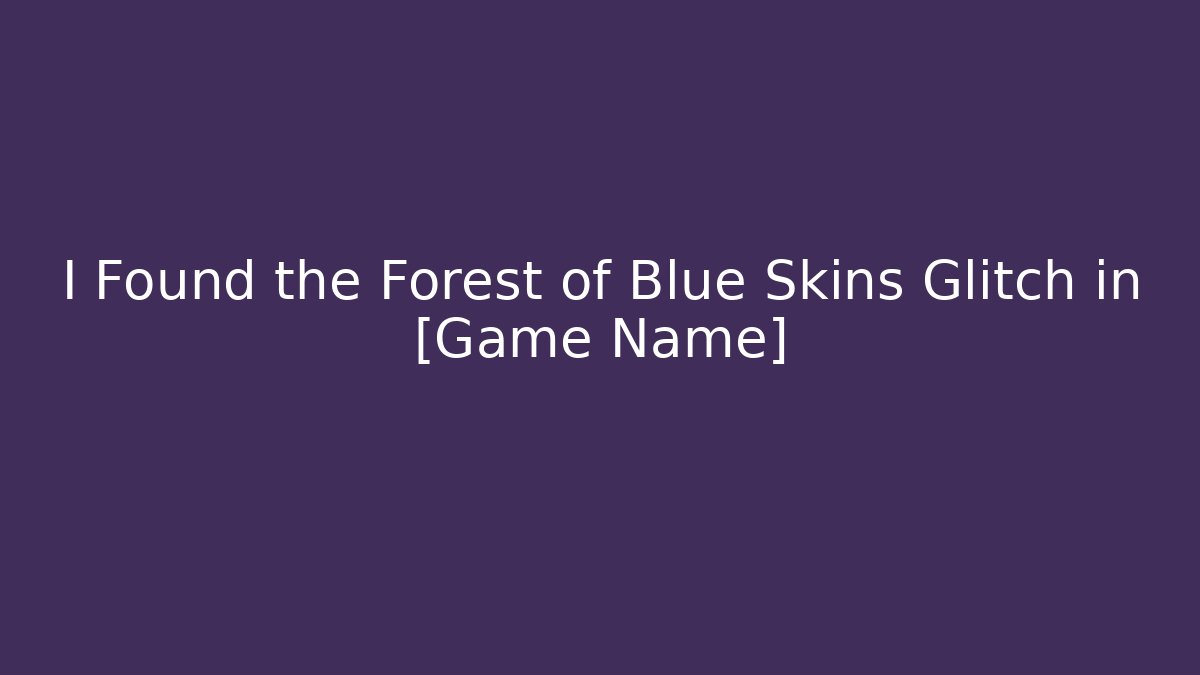 I Found the Forest of Blue Skins Glitch in [Game Name]