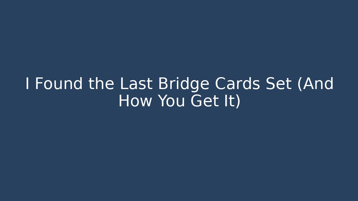 I Found the Last Bridge Cards Set (And How You Get It)
