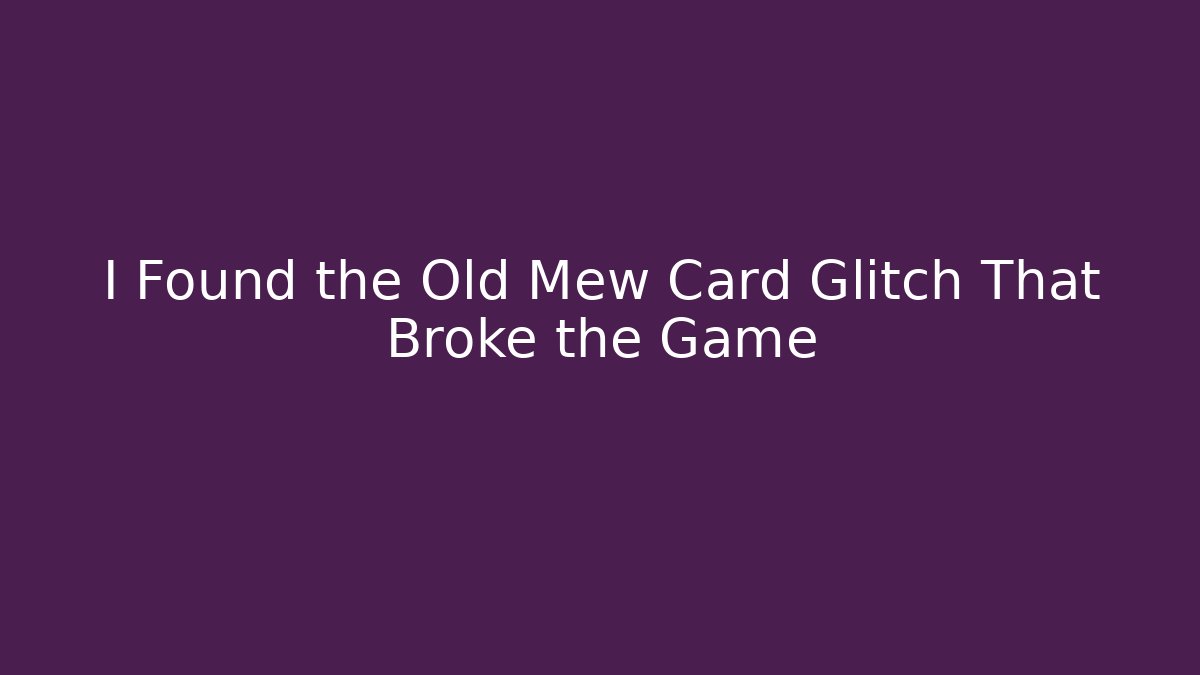 I Found the Old Mew Card Glitch That Broke the Game