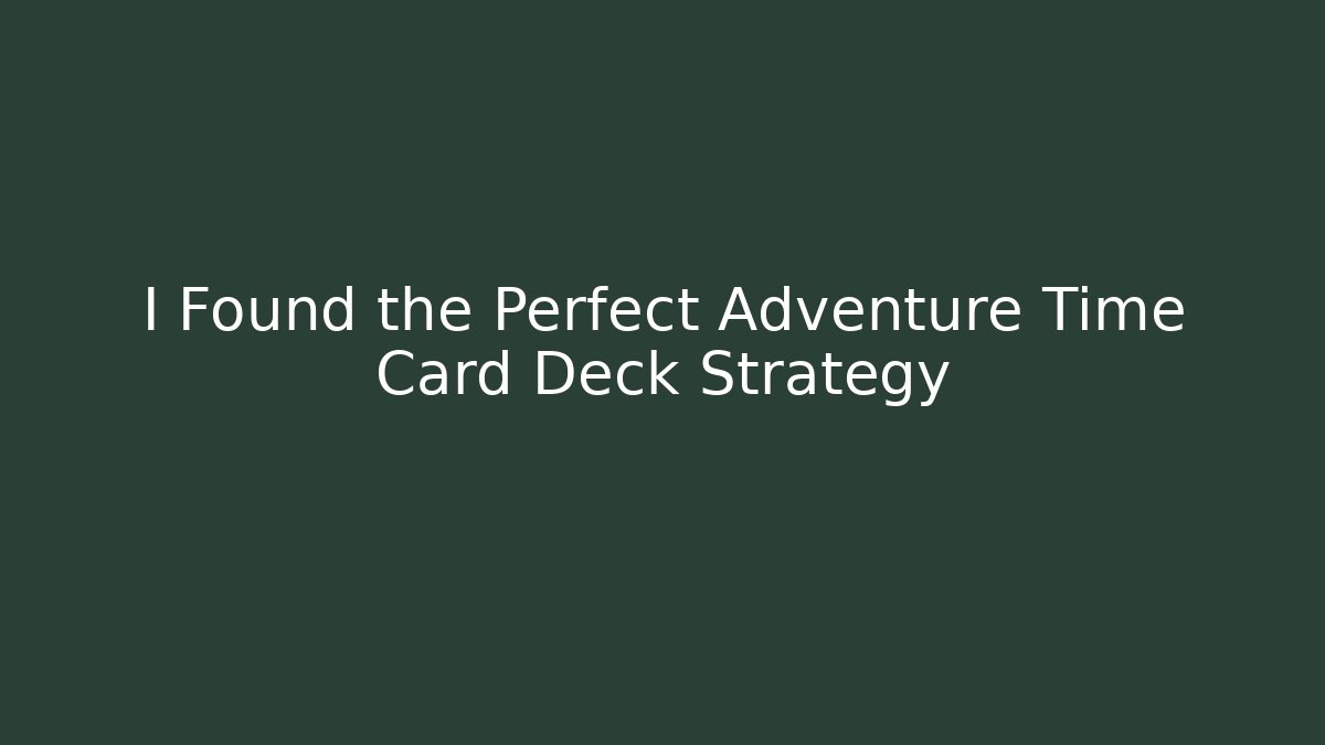 I Found the Perfect Adventure Time Card Deck Strategy
