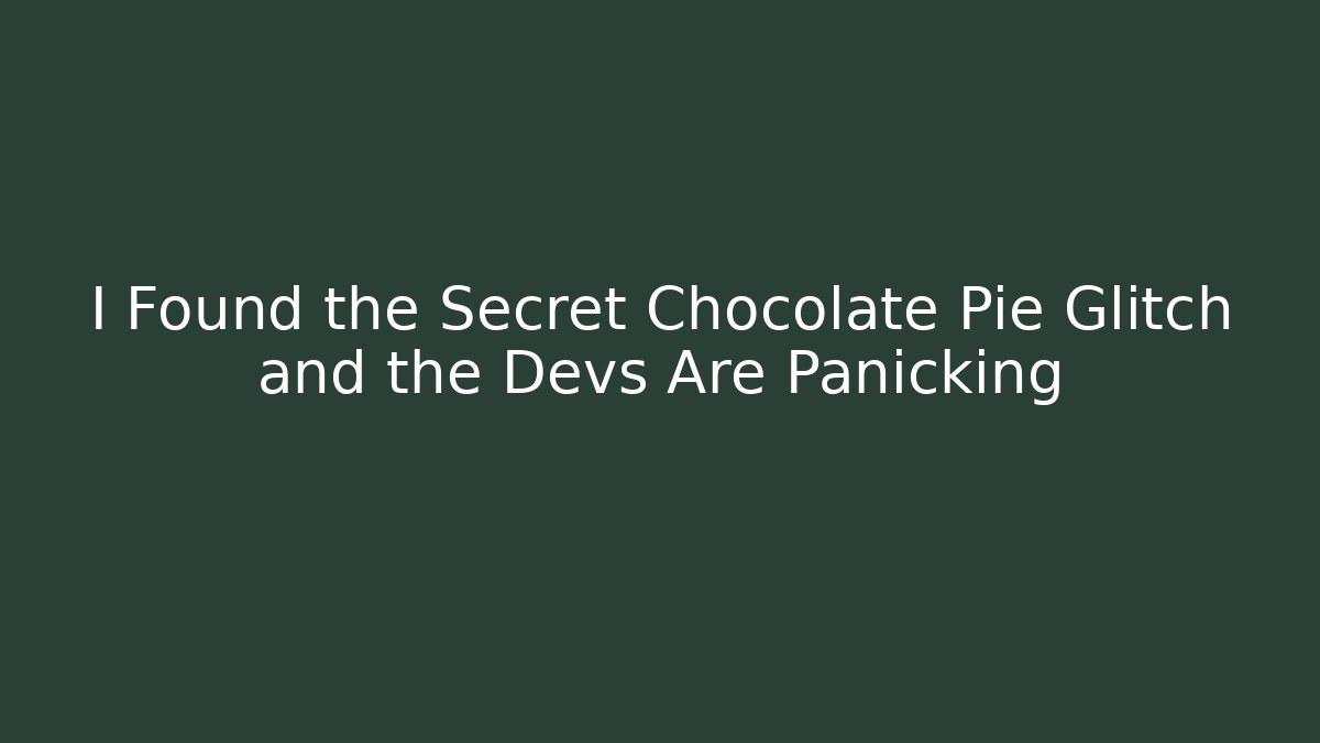 I Found the Secret Chocolate Pie Glitch and the Devs Are Panicking