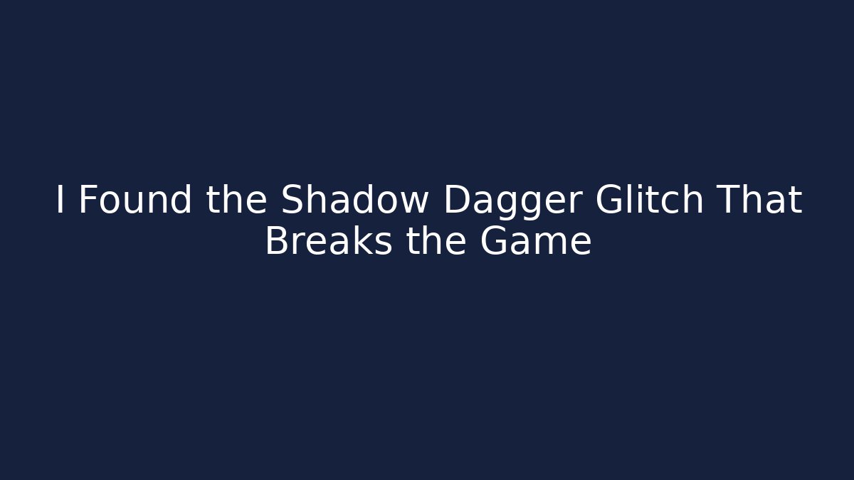 I Found the Shadow Dagger Glitch That Breaks the Game