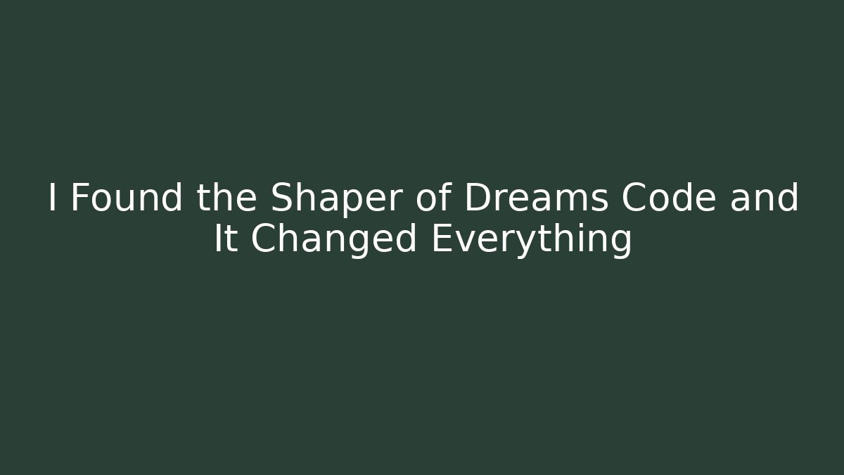 I Found the Shaper of Dreams Code and It Changed Everything