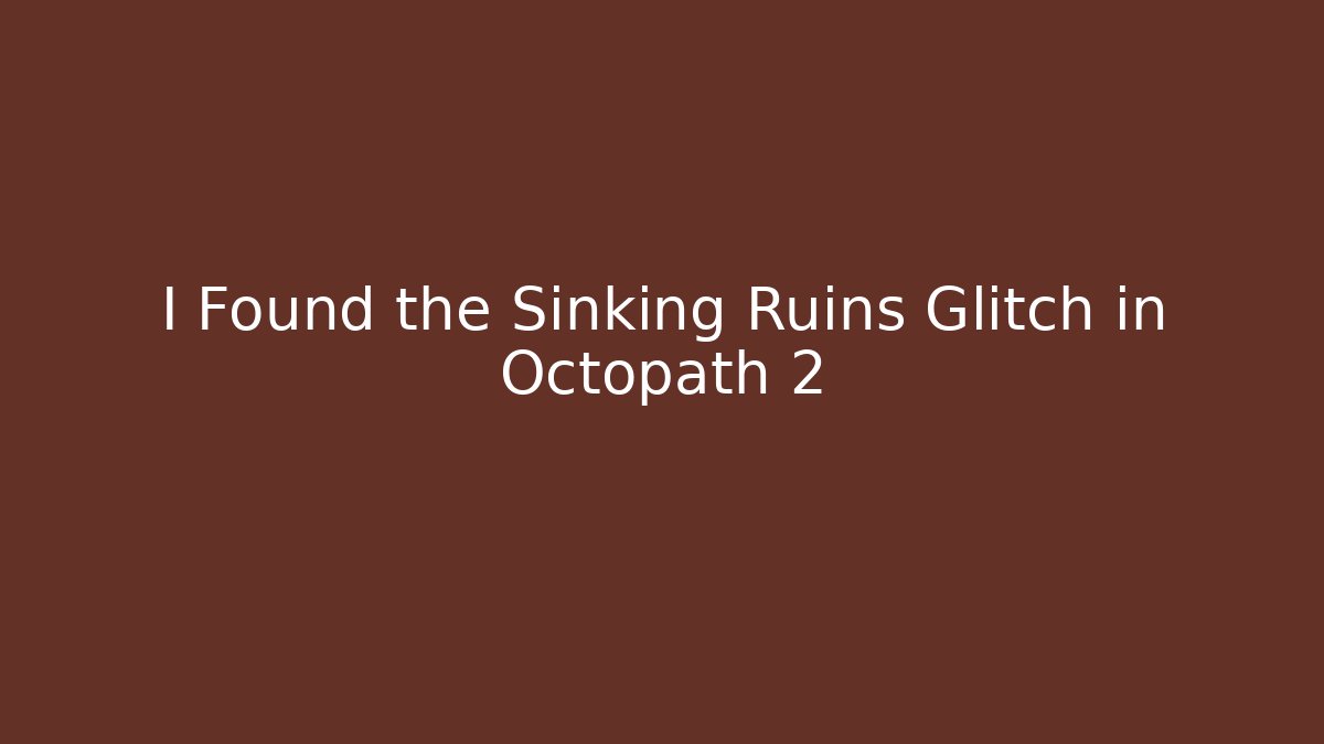 I Found the Sinking Ruins Glitch in Octopath 2