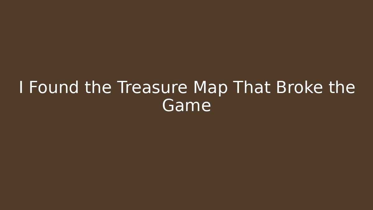 I Found the Treasure Map That Broke the Game