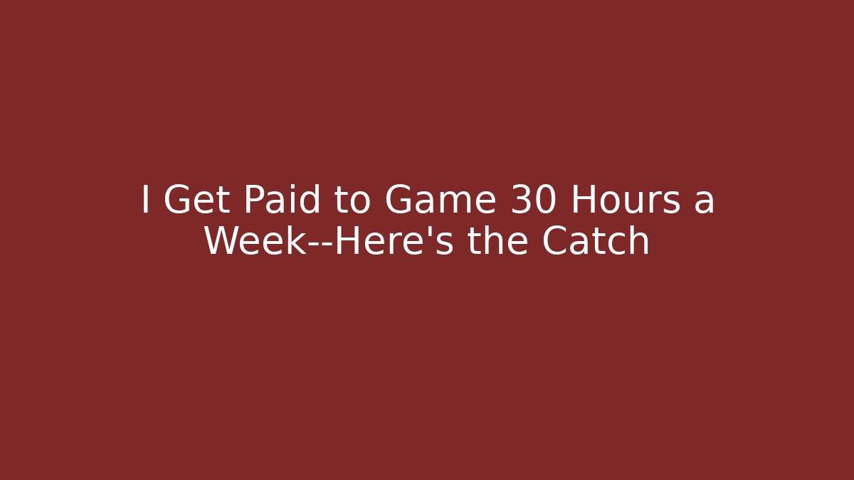 I Get Paid to Game 30 Hours a Week—Here’s the Catch