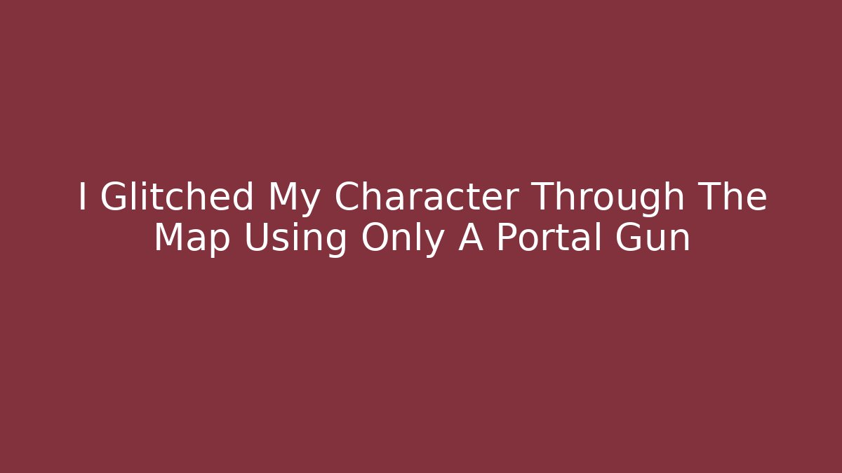 I Glitched My Character Through The Map Using Only A Portal Gun