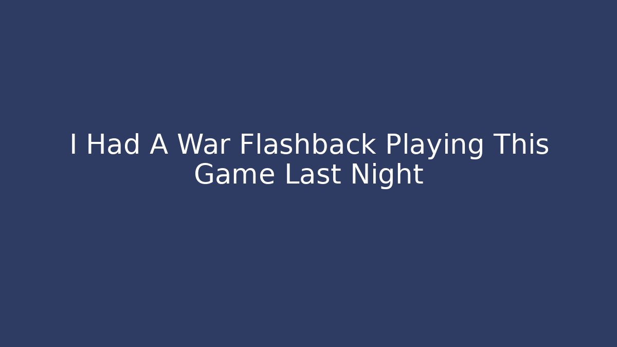 I Had A War Flashback Playing This Game Last Night