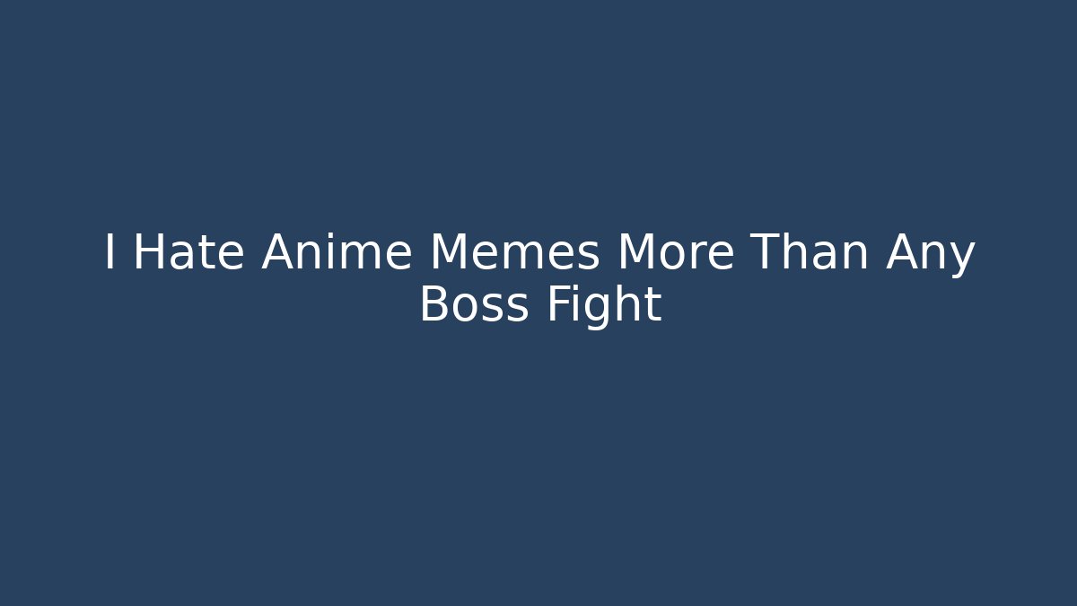 I Hate Anime Memes More Than Any Boss Fight - Método de Aprovação