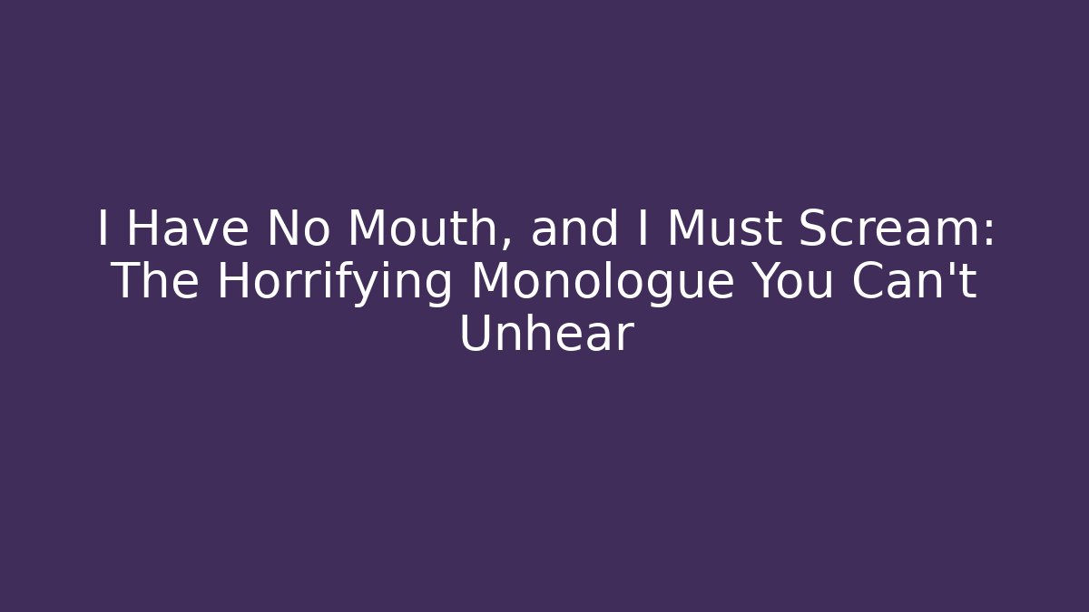 I Have No Mouth, and I Must Scream: The Horrifying Monologue You Can't Unhear