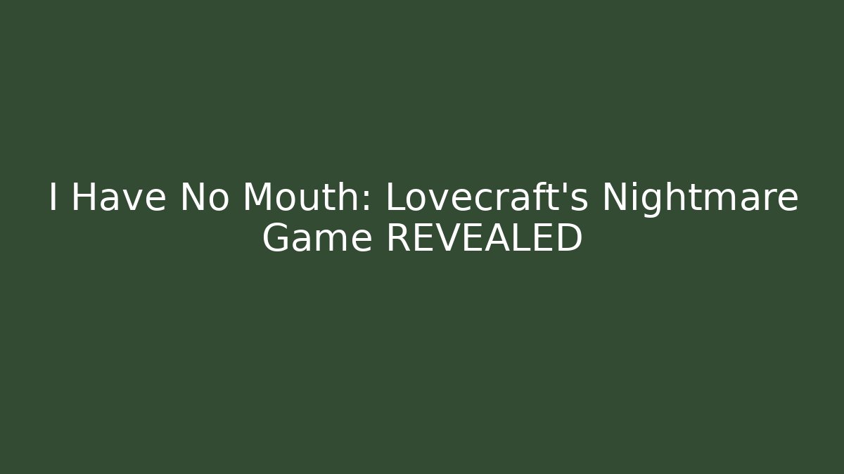 I Have No Mouth: Lovecraft's Nightmare Game REVEALED