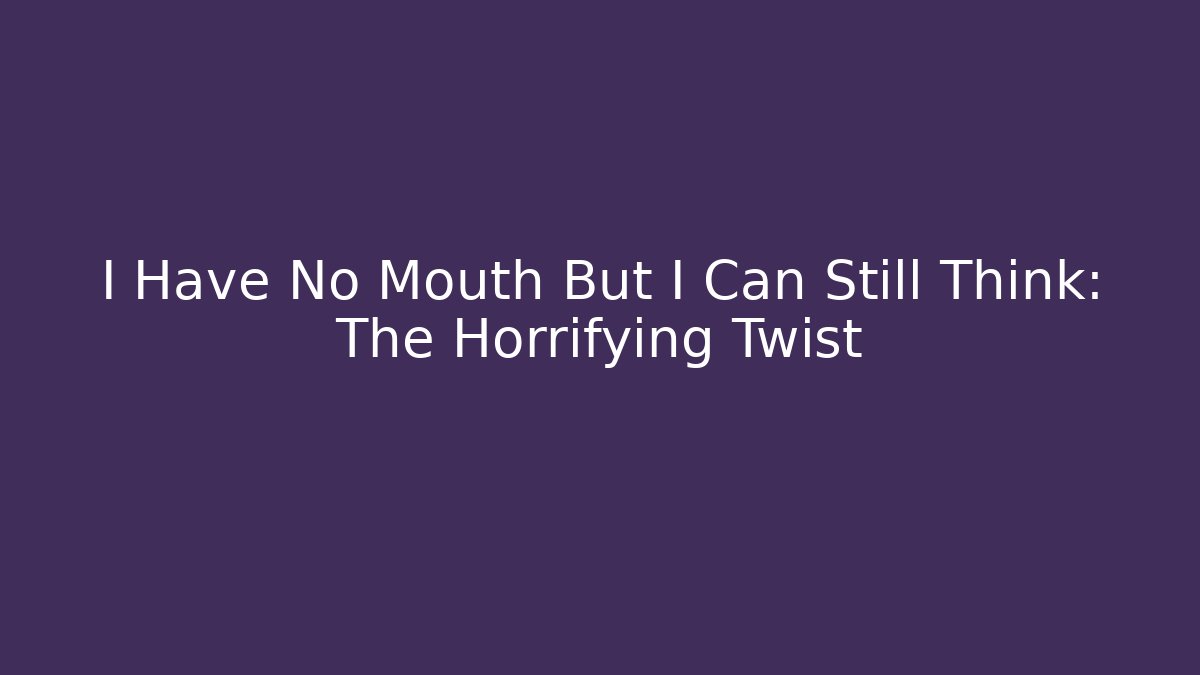 I Have No Mouth But I Can Still Think: The Horrifying Twist