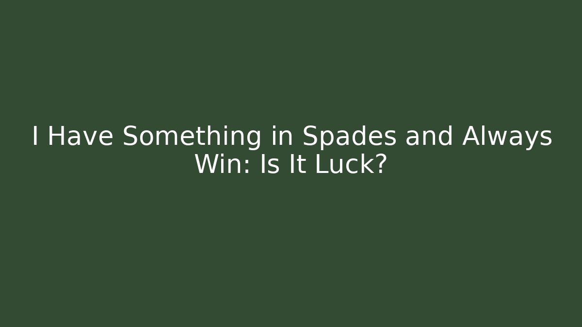 I Have Something in Spades and Always Win: Is It Luck?