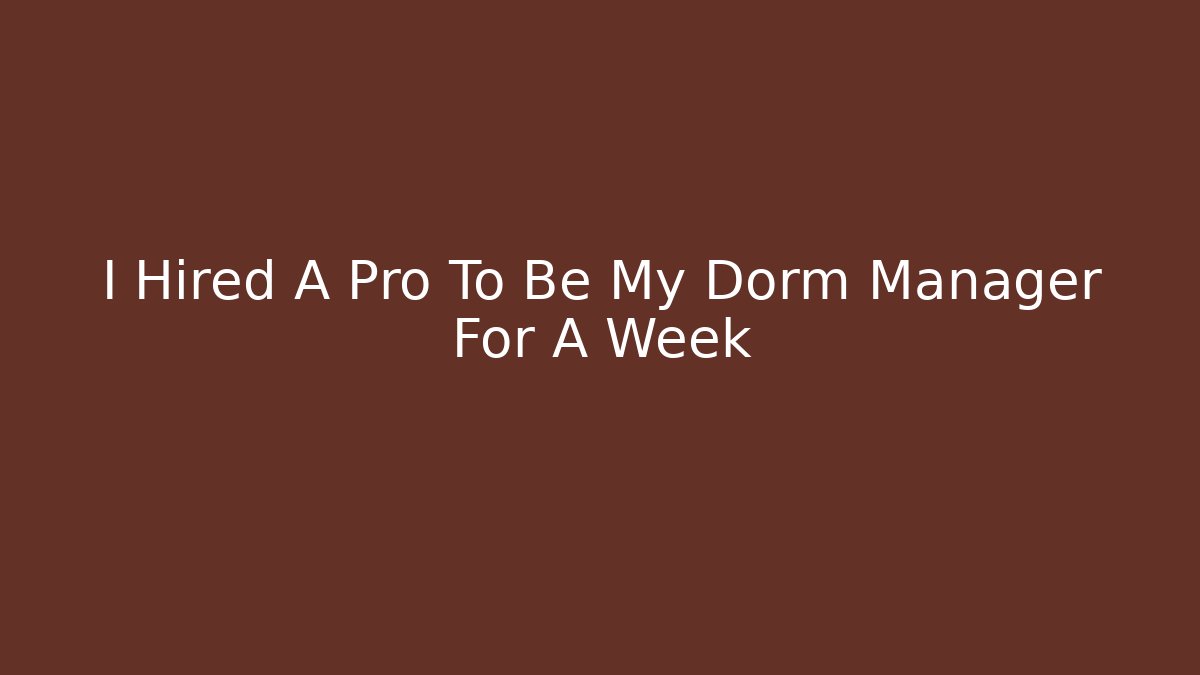 I Hired A Pro To Be My Dorm Manager For A Week