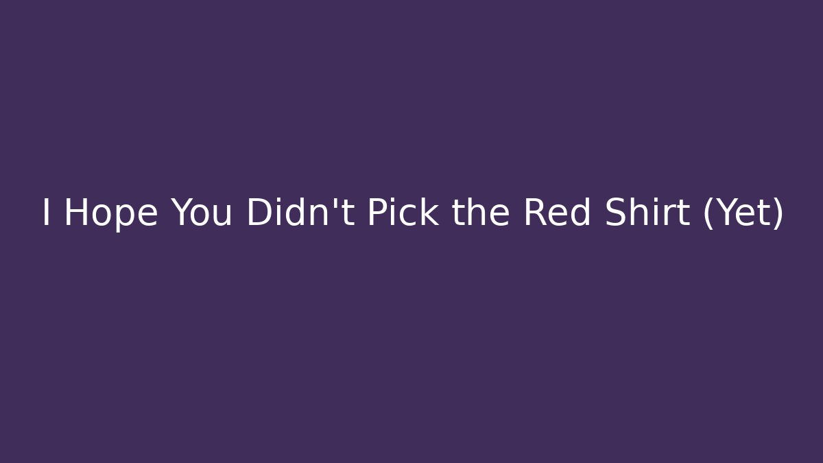I Hope You Didn't Pick the Red Shirt (Yet)