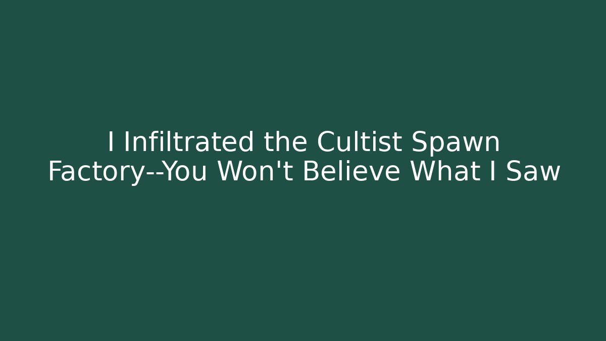 I Infiltrated the Cultist Spawn Factory—You Won't Believe What I Saw