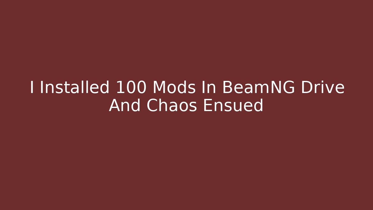 I Installed 100 Mods In BeamNG Drive And Chaos Ensued