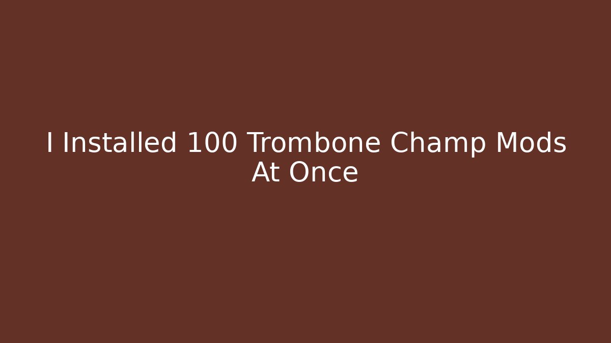 I Installed 100 Trombone Champ Mods At Once - Método de Aprovação