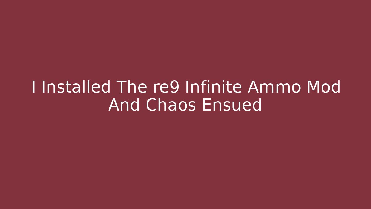 I Installed The re9 Infinite Ammo Mod And Chaos Ensued