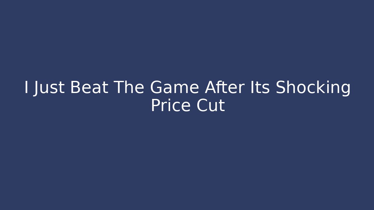I Just Beat The Game After Its Shocking Price Cut