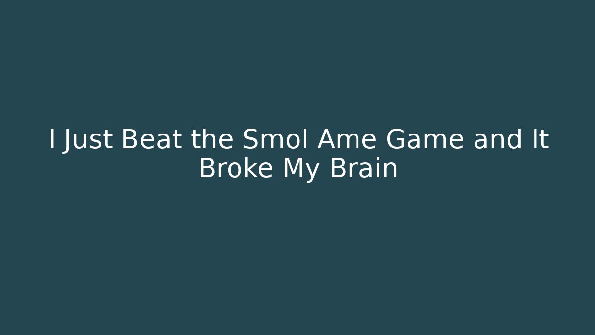 I Just Beat the Smol Ame Game and It Broke My Brain