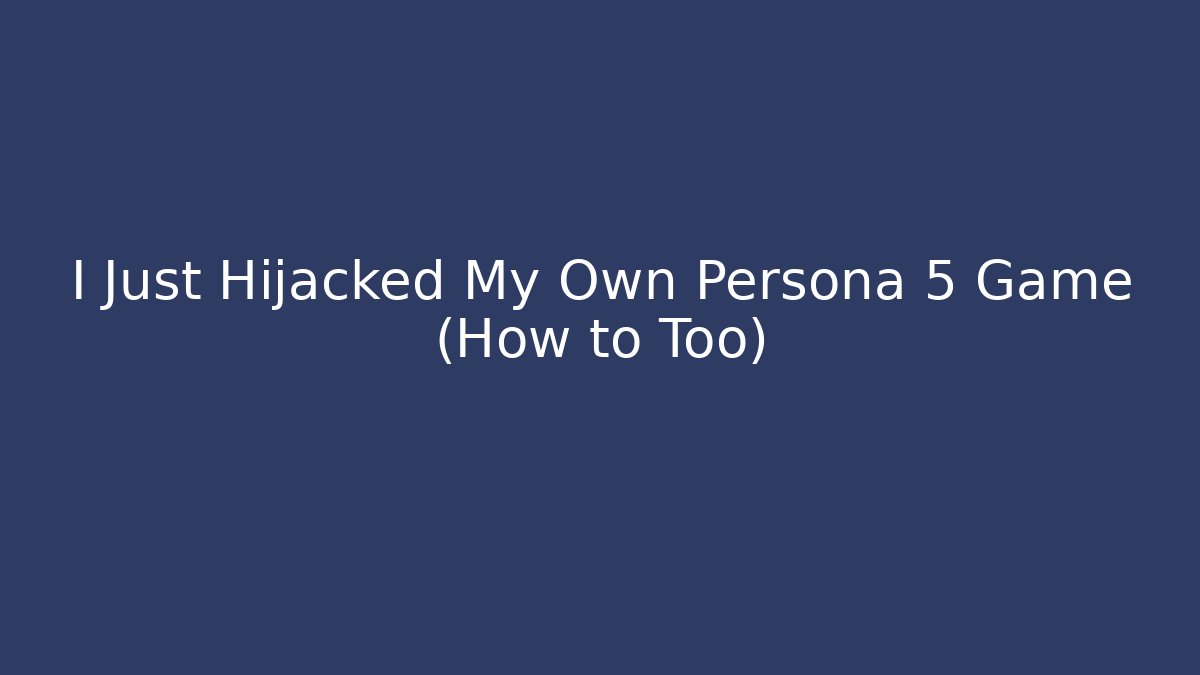 I Just Hijacked My Own Persona 5 Game (How to Too)