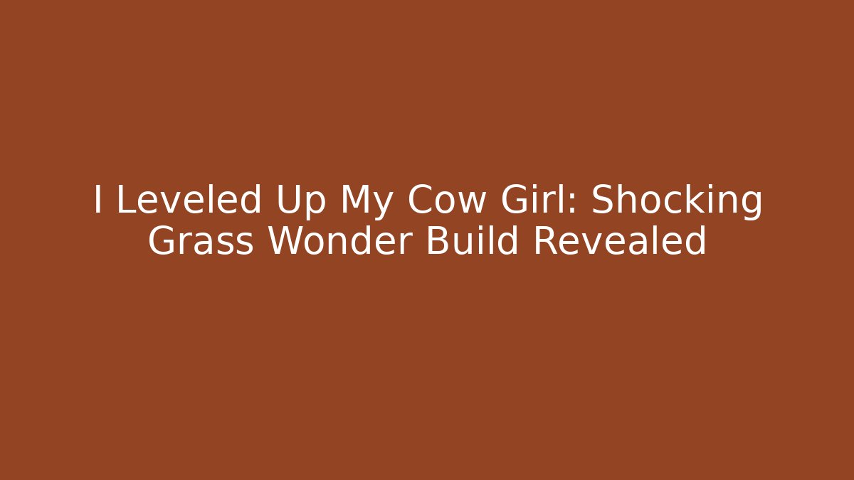 I Leveled Up My Cow Girl: Shocking Grass Wonder Build Revealed