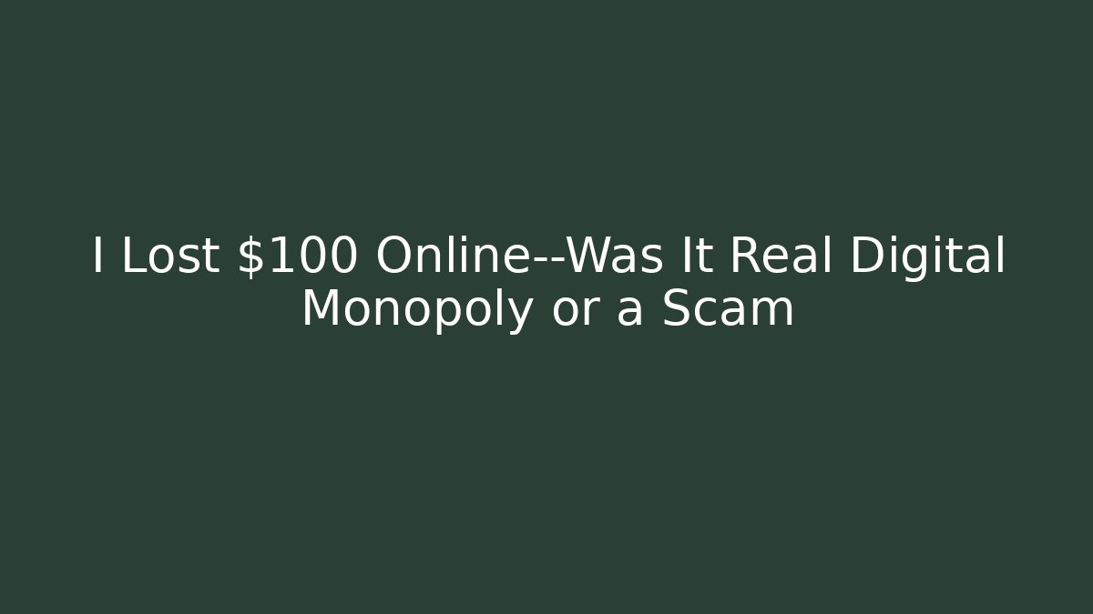 I Lost $100 Online—Was It Real Digital Monopoly or a Scam