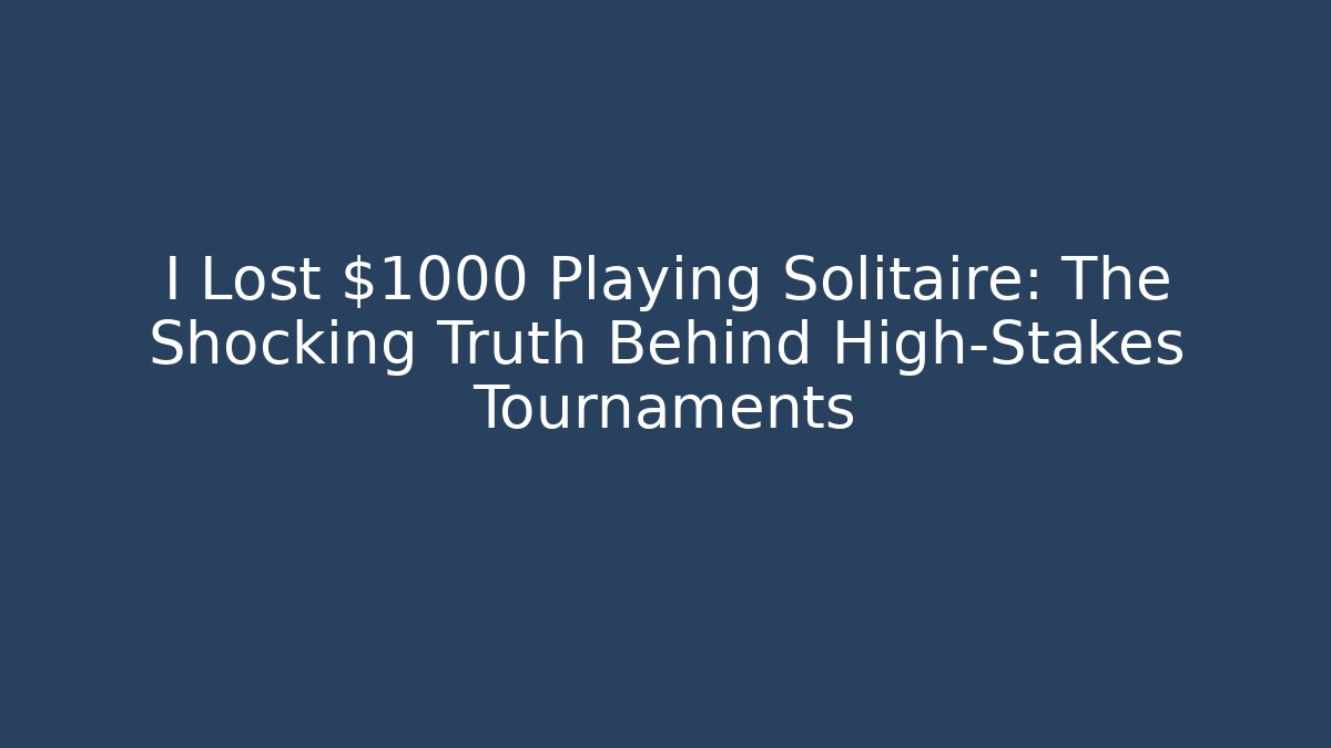 I Lost $1000 Playing Solitaire: The Shocking Truth Behind High-Stakes Tournaments