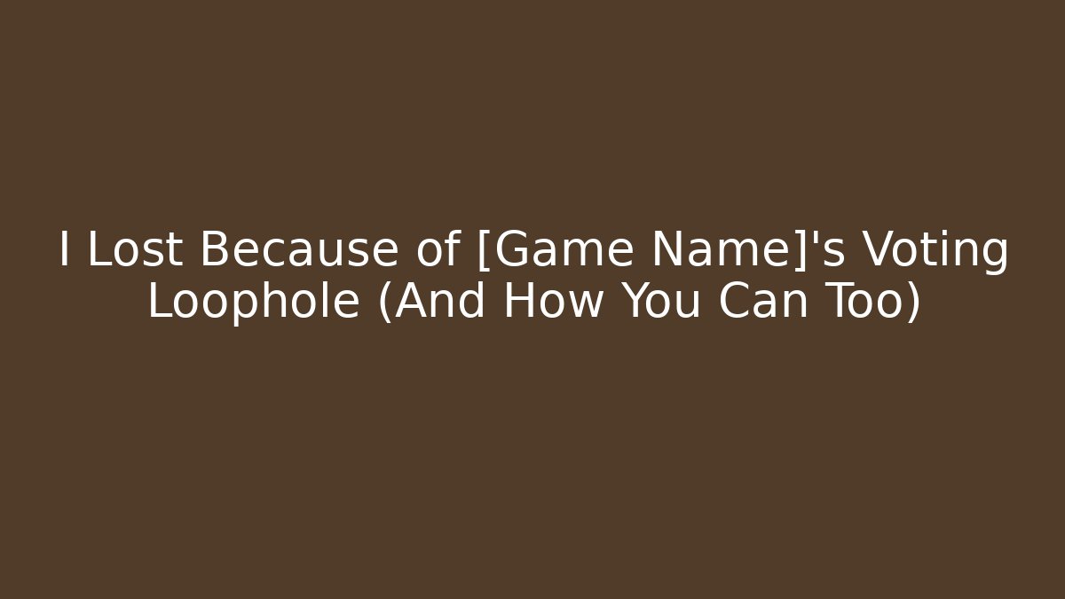 I Lost Because of [Game Name]'s Voting Loophole (And How You Can Too)