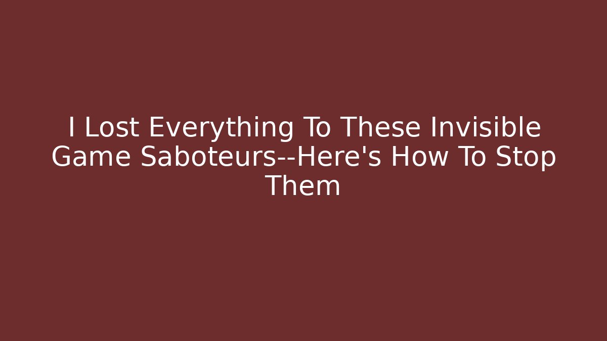 I Lost Everything To These Invisible Game Saboteurs—Here’s How To Stop Them