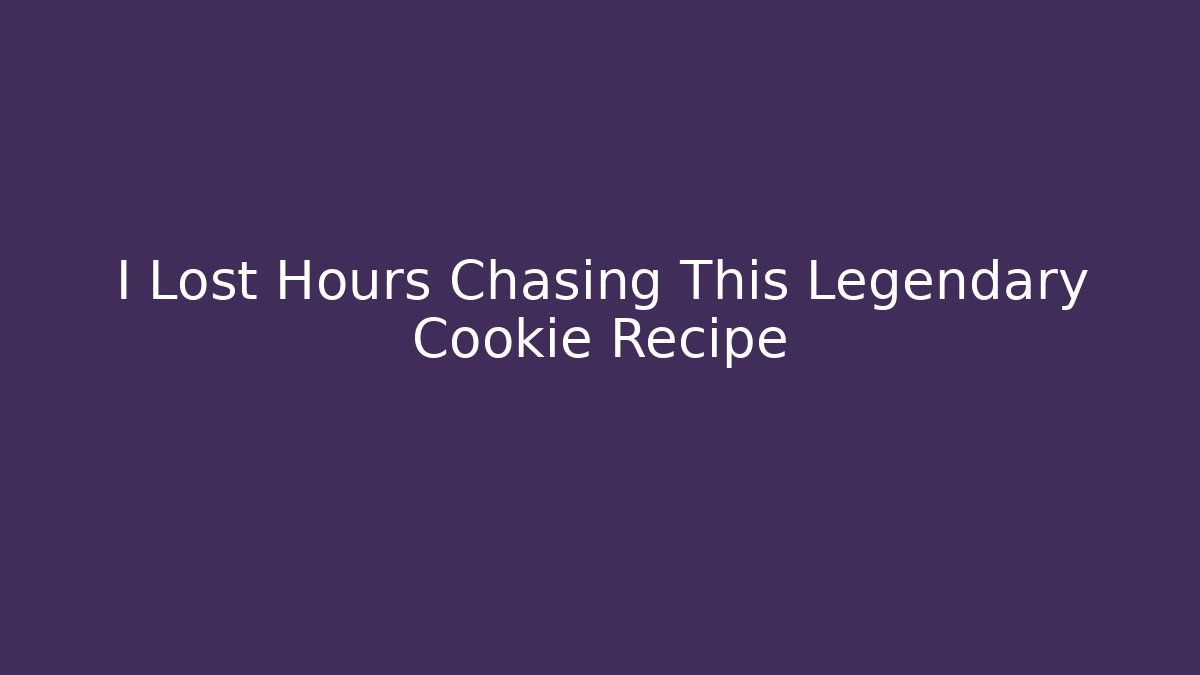I Lost Hours Chasing This Legendary Cookie Recipe