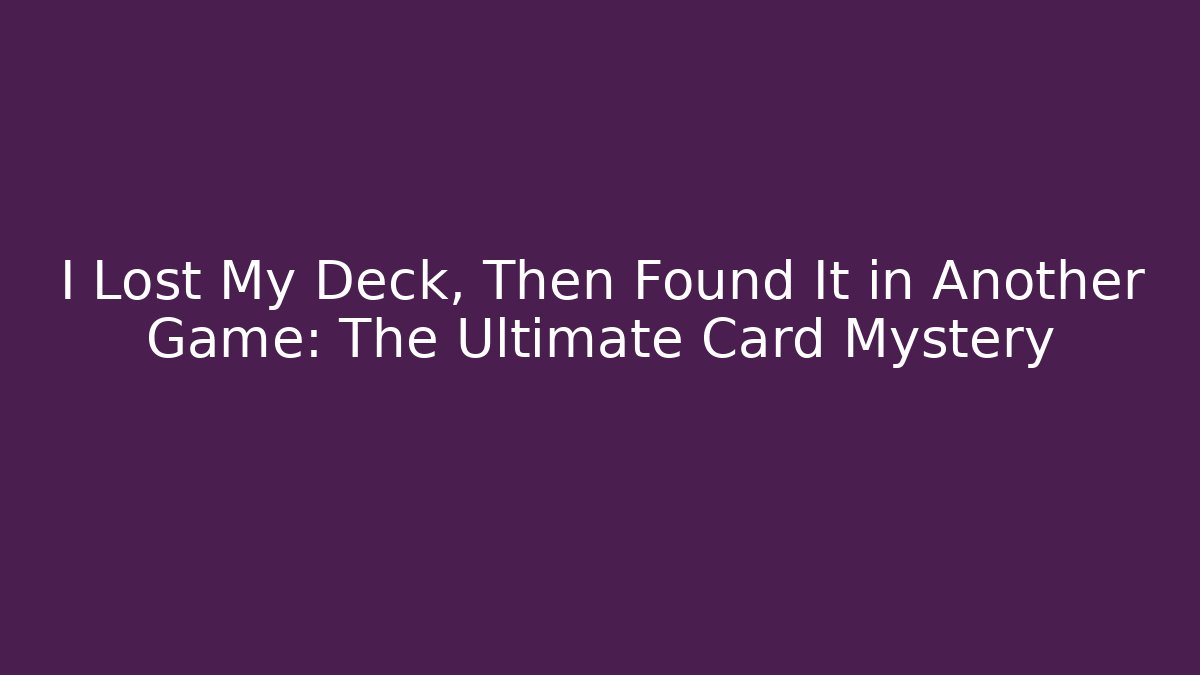 I Lost My Deck, Then Found It in Another Game: The Ultimate Card Mystery