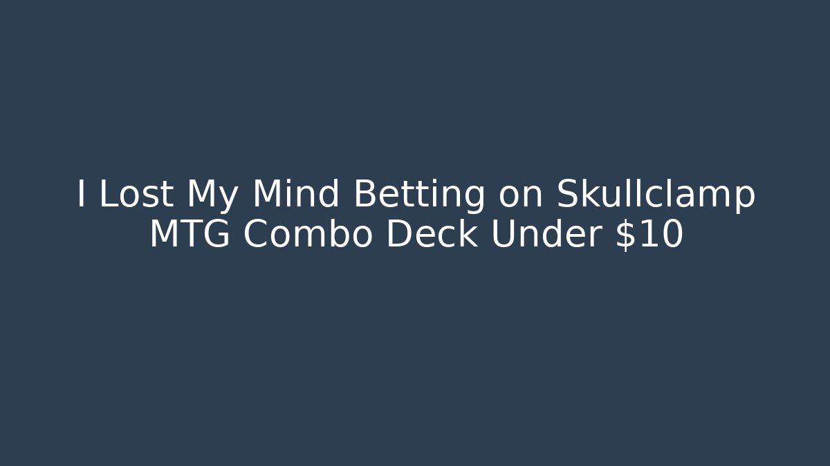 I Lost My Mind Betting on Skullclamp MTG Combo Deck Under $10