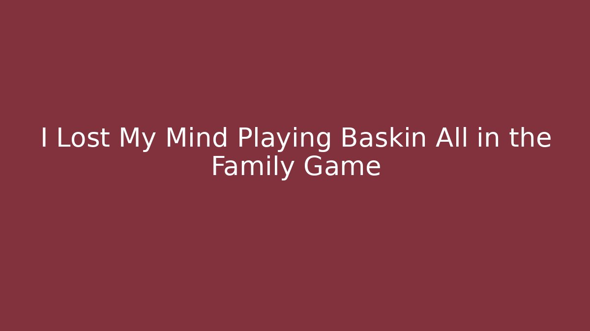 I Lost My Mind Playing Baskin All in the Family Game